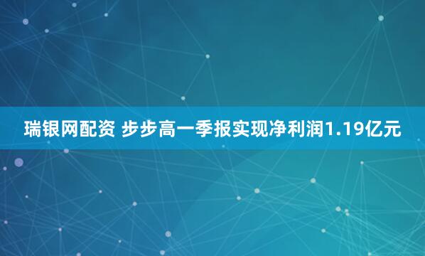瑞银网配资 步步高一季报实现净利润1.19亿元