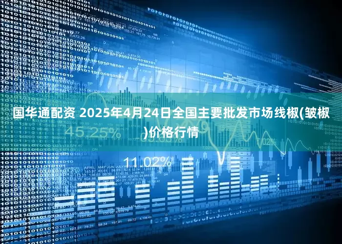 国华通配资 2025年4月24日全国主要批发市场线椒(皱椒)价格行情
