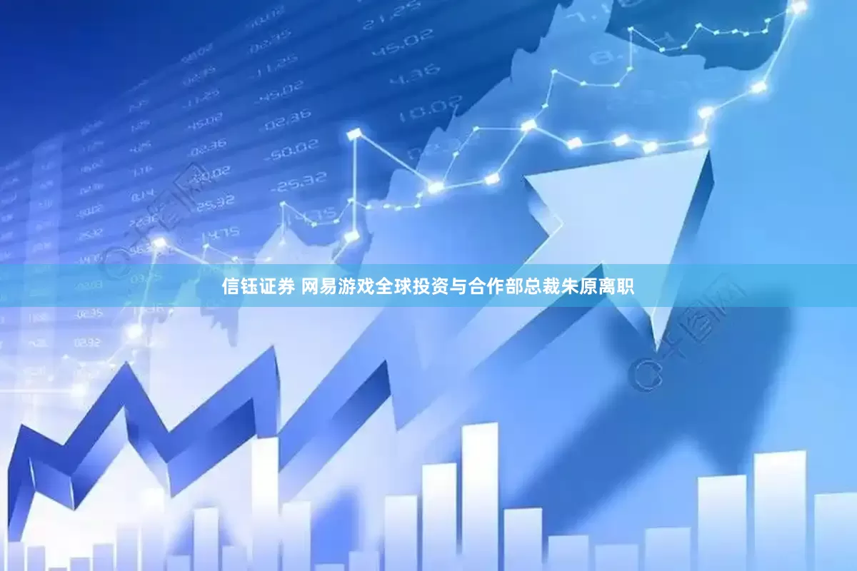 信钰证券 网易游戏全球投资与合作部总裁朱原离职