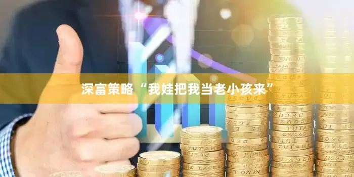 深富策略 “我娃把我当老小孩来”