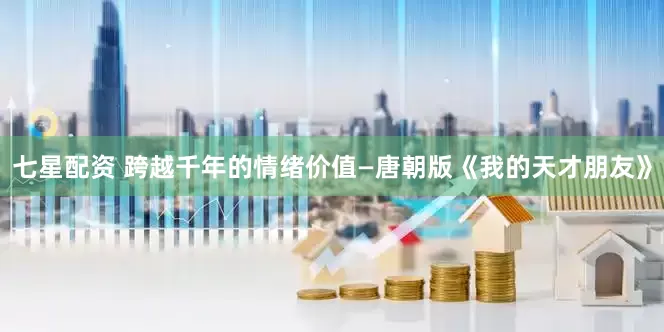 七星配资 跨越千年的情绪价值—唐朝版《我的天才朋友》