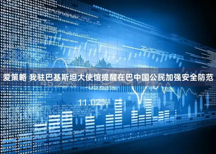 爱策略 我驻巴基斯坦大使馆提醒在巴中国公民加强安全防范