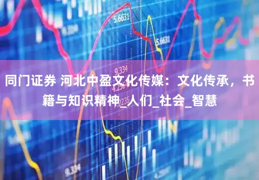 同门证券 河北中盈文化传媒：文化传承，书籍与知识精神_人们_社会_智慧