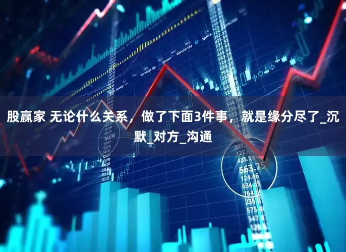 股赢家 无论什么关系，做了下面3件事，就是缘分尽了_沉默_对方_沟通