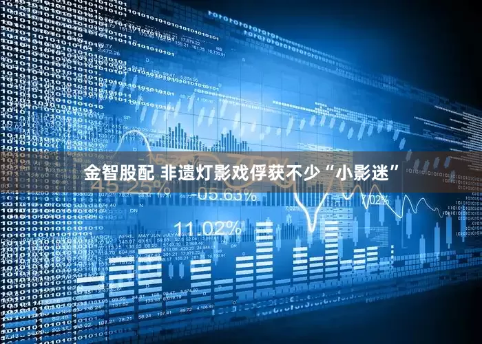 金智股配 非遗灯影戏俘获不少“小影迷”